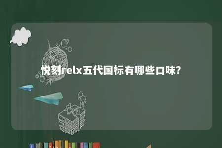 悦刻relx五代国标有哪些口味
？ 